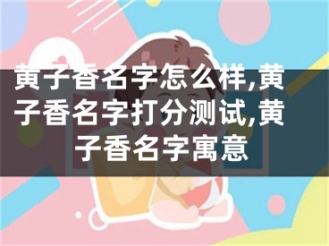 黄子香名字怎么样,黄子香名字打分测试,黄子香名字寓意