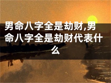 男命八字全是劫财,男命八字全是劫财代表什么