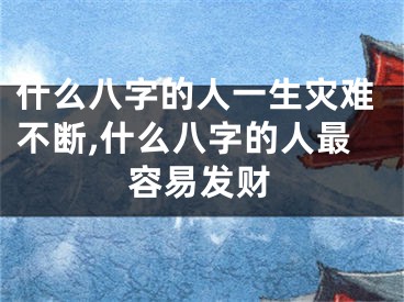什么八字的人一生灾难不断,什么八字的人最容易发财