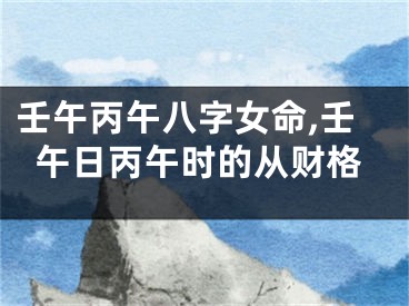 壬午丙午八字女命,壬午日丙午时的从财格