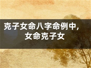 克子女命八字命例中,女命克子女