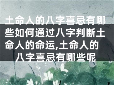 土命人的八字喜忌有哪些如何通过八字判断土命人的命运,土命人的八字喜忌有哪些呢