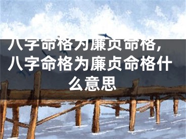 八字命格为廉贞命格,八字命格为廉贞命格什么意思