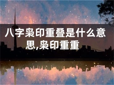 八字枭印重叠是什么意思,枭印重重