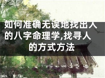 如何准确无误地找出人的八字命理学,找寻人的方式方法