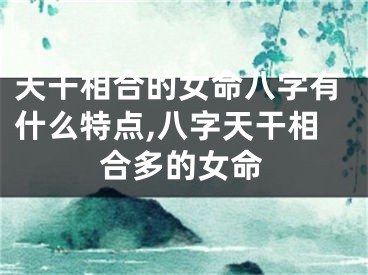 天干相合的女命八字有什么特点,八字天干相合多的女命