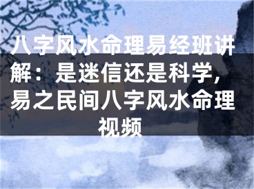八字风水命理易经班讲解：是迷信还是科学,易之民间八字风水命理 视频
