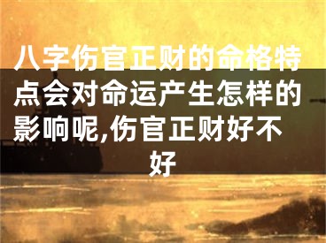 八字伤官正财的命格特点会对命运产生怎样的影响呢,伤官正财好不好