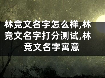 林竞文名字怎么样,林竞文名字打分测试,林竞文名字寓意