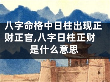 八字命格中日柱出现正财正官,八字日柱正财是什么意思