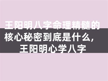 王阳明八字命理精髓的核心秘密到底是什么,王阳明心学八字