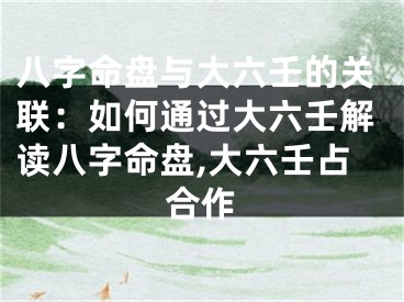 八字命盘与大六壬的关联：如何通过大六壬解读八字命盘,大六壬占合作