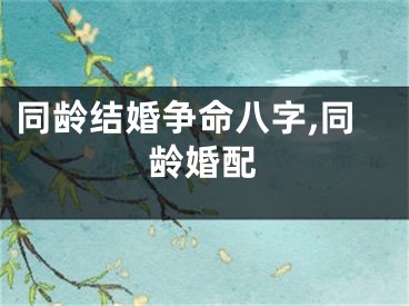 同龄结婚争命八字,同龄婚配