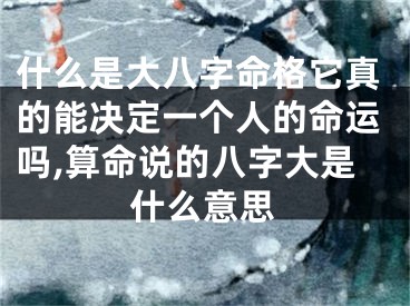 什么是大八字命格它真的能决定一个人的命运吗,算命说的八字大是什么意思