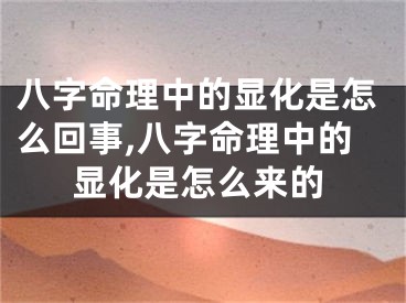 八字命理中的显化是怎么回事,八字命理中的显化是怎么来的