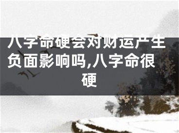 八字命硬会对财运产生负面影响吗,八字命很硬