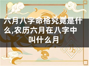 六月八字命格究竟是什么,农历六月在八字中叫什么月