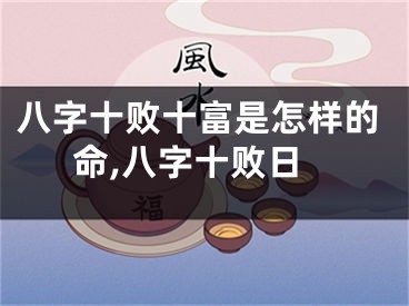 八字十败十富是怎样的命,八字十败日
