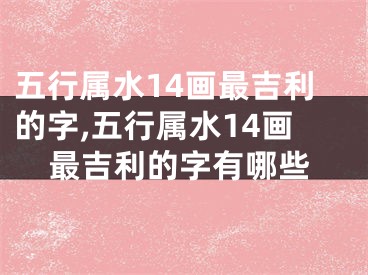 五行属水14画最吉利的字,五行属水14画最吉利的字有哪些