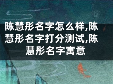 陈慧彤名字怎么样,陈慧彤名字打分测试,陈慧彤名字寓意