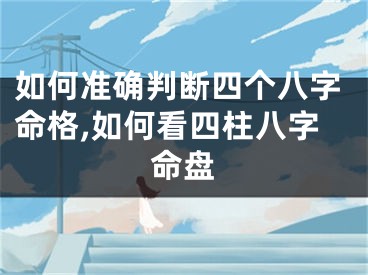 如何准确判断四个八字命格,如何看四柱八字命盘