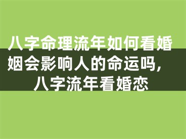 八字命理流年如何看婚姻会影响人的命运吗,八字流年看婚恋