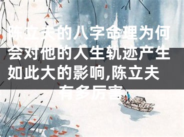 陈立夫的八字命理为何会对他的人生轨迹产生如此大的影响,陈立夫有多厉害