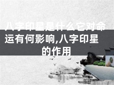 八字印星是什么它对命运有何影响,八字印星的作用