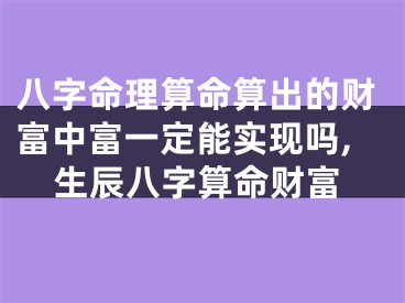 八字命理算命算出的财富中富一定能实现吗,生辰八字算命财富