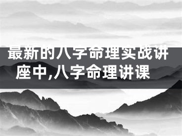 最新的八字命理实战讲座中,八字命理讲课