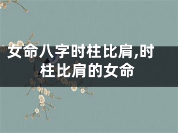 女命八字时柱比肩,时柱比肩的女命