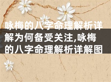 咏梅的八字命理解析详解为何备受关注,咏梅的八字命理解析详解图