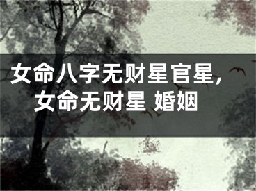 女命八字无财星官星,女命无财星 婚姻