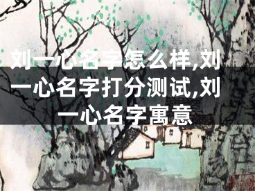 刘一心名字怎么样,刘一心名字打分测试,刘一心名字寓意