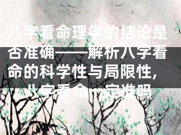 八字看命理学的结论是否准确——解析八字看命的科学性与局限性,八字看命一定准吗
