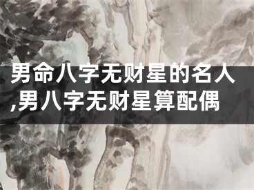 男命八字无财星的名人,男八字无财星算配偶