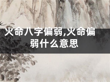 火命八字偏弱,火命偏弱什么意思