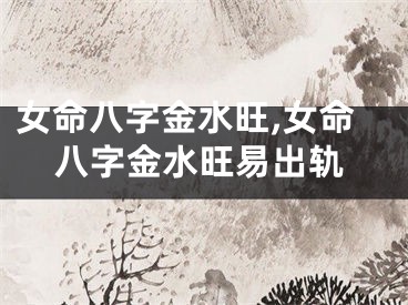 女命八字金水旺,女命八字金水旺易出轨