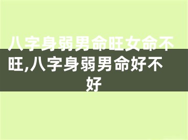 八字身弱男命旺女命不旺,八字身弱男命好不好