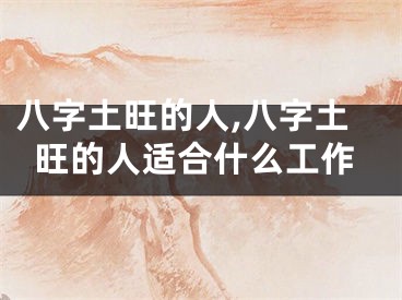 八字土旺的人,八字土旺的人适合什么工作