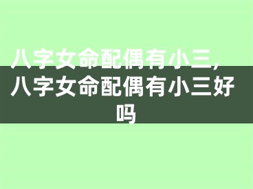八字女命配偶有小三,八字女命配偶有小三好吗