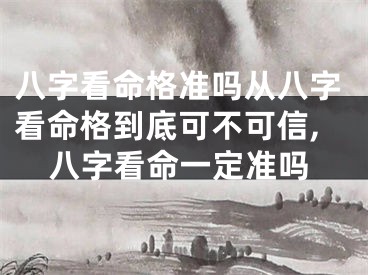 八字看命格准吗从八字看命格到底可不可信,八字看命一定准吗
