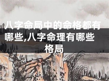 八字命局中的命格都有哪些,八字命理有哪些格局