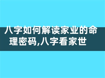 八字如何解读家业的命理密码,八字看家世
