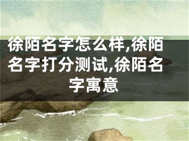 徐陌名字怎么样,徐陌名字打分测试,徐陌名字寓意