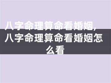 八字命理算命看婚姻,八字命理算命看婚姻怎么看