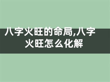 八字火旺的命局,八字火旺怎么化解