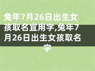 兔年7月26日出生女孩取名宜用字,兔年7月26日出生女孩取名字