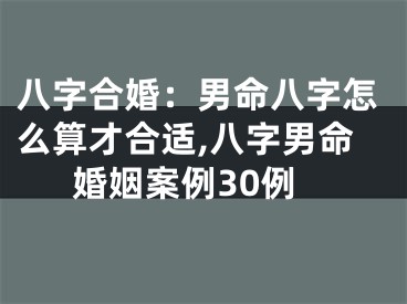 八字合婚：男命八字怎么算才合适,八字男命婚姻案例30例