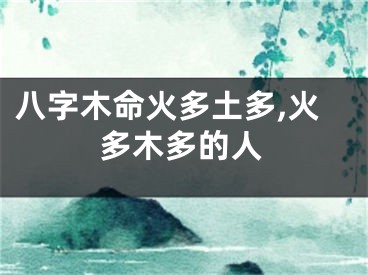 八字木命火多土多,火多木多的人